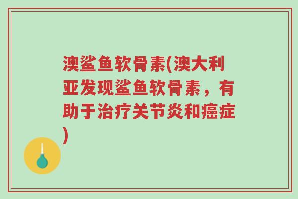 澳鲨鱼软骨素(澳大利亚发现鲨鱼软骨素,有助于治疗关节炎和癌症)-第1张图片-超越 澳鲨鱼软骨素(澳大利亚发现鲨鱼软骨素,有助于治疗关节炎和癌症)-第1张图片-超越