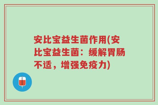 安比宝益生菌作用(安比宝益生菌:缓解胃肠不适,增强免疫力)-第1张图片-超越 安比宝益生菌作用(安比宝益生菌:缓解胃肠不适,增强免疫力)-第1张图片-超越