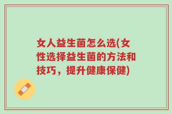女人益生菌怎么选(女性选择益生菌的方法和技巧,提升健康保健)-第1张图片-超越 女人益生菌怎么选(女性选择益生菌的方法和技巧,提升健康保健)-第1张图片-超越