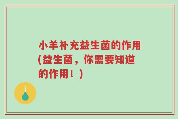 小羊补充益生菌的作用(益生菌,你需要知道的作用!)-第1张图片-超越 小羊补充益生菌的作用(益生菌,你需要知道的作用!)-第1张图片-超越