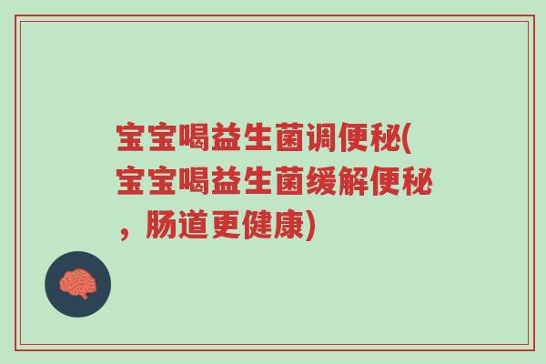 宝宝喝益生菌调便秘(宝宝喝益生菌缓解便秘,肠道更健康)-第1张图片-超越 宝宝喝益生菌调便秘(宝宝喝益生菌缓解便秘,肠道更健康)-第1张图片-超越