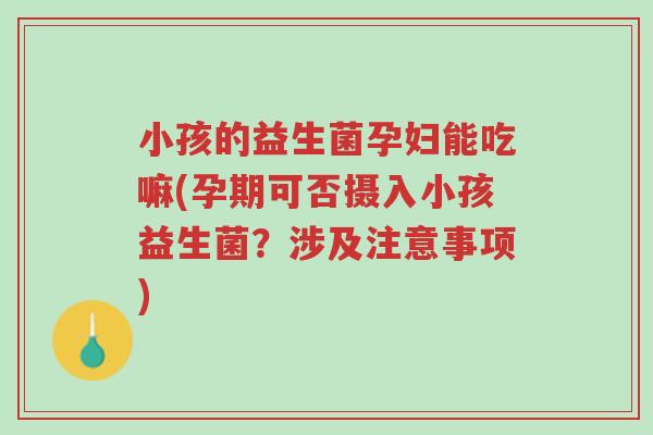 小孩的益生菌孕妇能吃嘛(孕期可否摄入小孩益生菌?涉及注意事项)-第1张图片-超越 小孩的益生菌孕妇能吃嘛(孕期可否摄入小孩益生菌?涉及注意事项)-第1张图片-超越