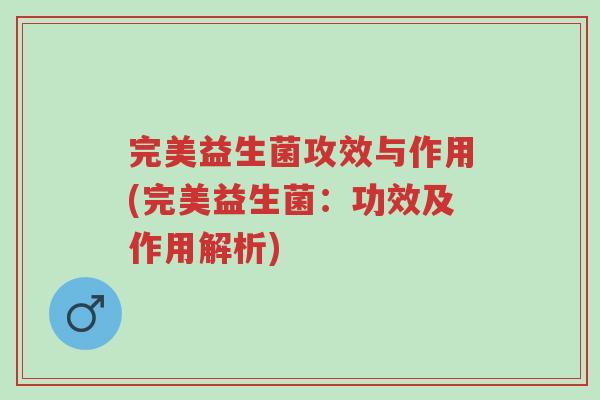 完美益生菌攻效与作用(完美益生菌:功效及作用解析)-第1张图片-超越 完美益生菌攻效与作用(完美益生菌:功效及作用解析)-第1张图片-超越