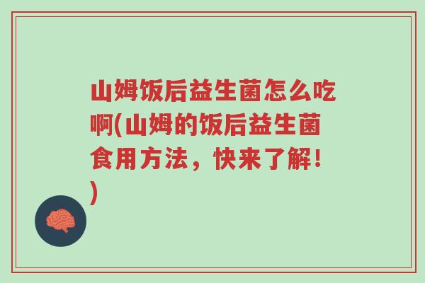 山姆饭后益生菌怎么吃啊(山姆的饭后益生菌食用方法,快来了解!)-第1张图片-超越 山姆饭后益生菌怎么吃啊(山姆的饭后益生菌食用方法,快来了解!)-第1张图片-超越