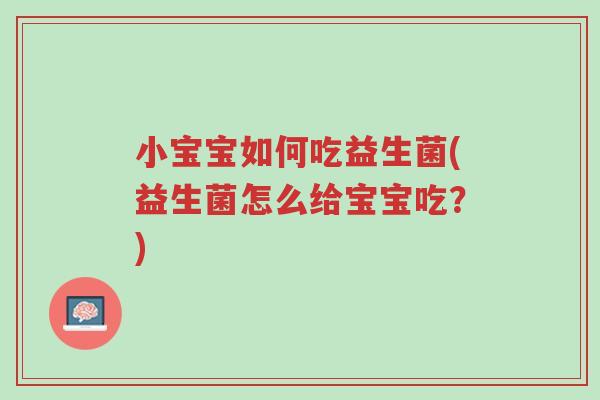 小宝宝如何吃益生菌(益生菌怎么给宝宝吃?)-第1张图片-超越 小宝宝如何吃益生菌(益生菌怎么给宝宝吃?)-第1张图片-超越