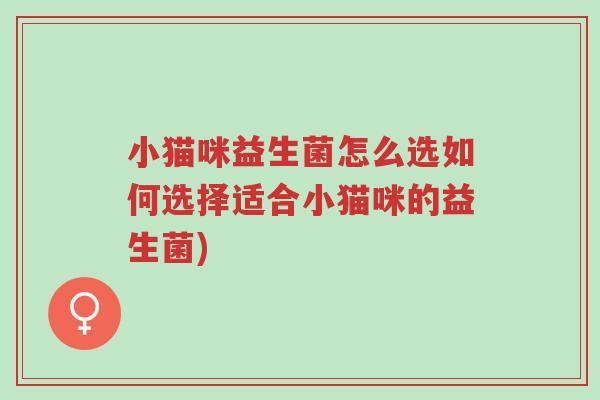 小猫咪益生菌怎么选如何选择适合小猫咪的益生菌)-第1张图片-超越 小猫咪益生菌怎么选如何选择适合小猫咪的益生菌)-第1张图片-超越