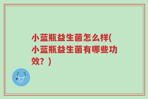 小蓝瓶益生菌怎么样(小蓝瓶益生菌有哪些功效?)-第1张图片-超越 小蓝瓶益生菌怎么样(小蓝瓶益生菌有哪些功效?)-第1张图片-超越