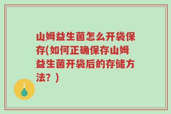 山姆益生菌怎么开袋保存(如何正确保存山姆益生菌开袋后的存储方法?)-第1张图片-超越 山姆益生菌怎么开袋保存(如何正确保存山姆益生菌开袋后的存储方法?)-第1张图片-超越
