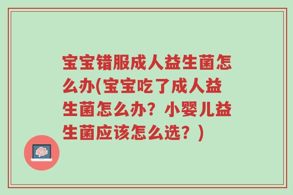 宝宝错服成人益生菌怎么办(宝宝吃了成人益生菌怎么办?小婴儿益生菌应该怎么选?)-第1张图片-超越 宝宝错服成人益生菌怎么办(宝宝吃了成人益生菌怎么办?小婴儿益生菌应该怎么选?)-第1张图片-超越