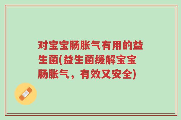 对宝宝肠胀气有用的益生菌(益生菌缓解宝宝肠胀气,有效又安全)-第1张图片-超越 对宝宝肠胀气有用的益生菌(益生菌缓解宝宝肠胀气,有效又安全)-第1张图片-超越