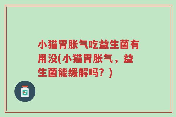 小猫胃胀气吃益生菌有用没(小猫胃胀气,益生菌能缓解吗?)-第1张图片-超越 小猫胃胀气吃益生菌有用没(小猫胃胀气,益生菌能缓解吗?)-第1张图片-超越