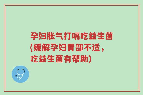 孕妇胀气打嗝吃益生菌(缓解孕妇胃部不适,吃益生菌有帮助)-第1张图片-超越 孕妇胀气打嗝吃益生菌(缓解孕妇胃部不适,吃益生菌有帮助)-第1张图片-超越