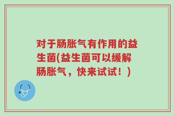 对于肠胀气有作用的益生菌(益生菌可以缓解肠胀气,快来试试!)-第1张图片-超越 对于肠胀气有作用的益生菌(益生菌可以缓解肠胀气,快来试试!)-第1张图片-超越