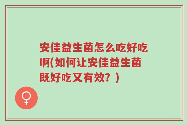 安佳益生菌怎么吃好吃啊(如何让安佳益生菌既好吃又有效?)-第1张图片-超越 安佳益生菌怎么吃好吃啊(如何让安佳益生菌既好吃又有效?)-第1张图片-超越