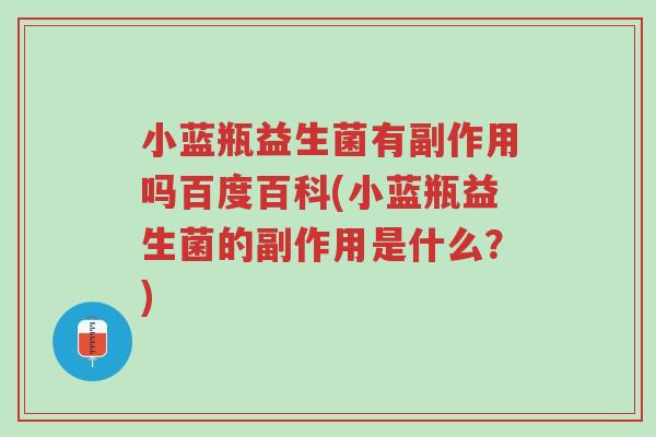 小蓝瓶益生菌有副作用吗百度百科(小蓝瓶益生菌的副作用是什么?)-第1张图片-超越 小蓝瓶益生菌有副作用吗百度百科(小蓝瓶益生菌的副作用是什么?)-第1张图片-超越