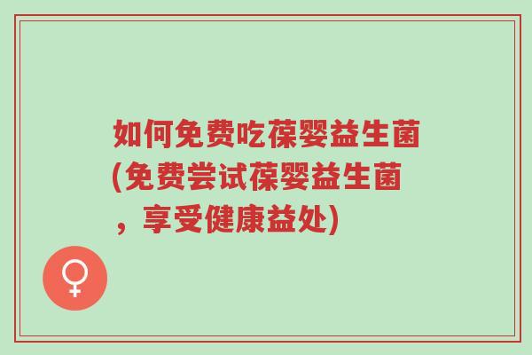 如何免费吃葆婴益生菌(免费尝试葆婴益生菌,享受健康益处)-第1张图片-超越 如何免费吃葆婴益生菌(免费尝试葆婴益生菌,享受健康益处)-第1张图片-超越