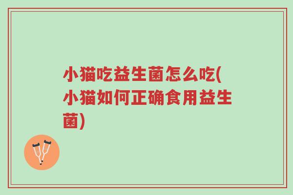 小猫吃益生菌怎么吃(小猫如何正确食用益生菌)-第1张图片-超越 小猫吃益生菌怎么吃(小猫如何正确食用益生菌)-第1张图片-超越