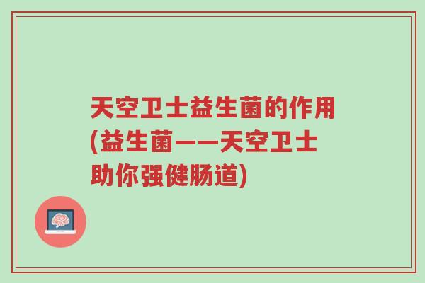 天空卫士益生菌的作用(益生菌——天空卫士助你强健肠道)-第1张图片-超越 天空卫士益生菌的作用(益生菌——天空卫士助你强健肠道)-第1张图片-超越