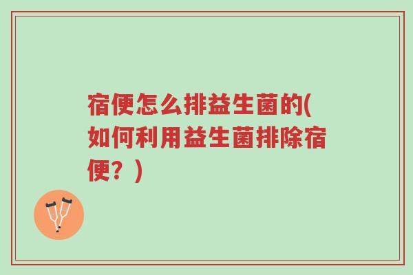 宿便怎么排益生菌的(如何利用益生菌排除宿便?)-第1张图片-超越 宿便怎么排益生菌的(如何利用益生菌排除宿便?)-第1张图片-超越