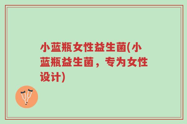 小蓝瓶女性益生菌(小蓝瓶益生菌,专为女性设计)-第1张图片-超越 小蓝瓶女性益生菌(小蓝瓶益生菌,专为女性设计)-第1张图片-超越