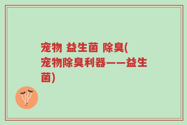 宠物 益生菌 除臭(宠物除臭利器——益生菌)-第1张图片-超越 宠物 益生菌 除臭(宠物除臭利器——益生菌)-第1张图片-超越