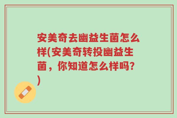 安美奇去幽益生菌怎么样(安美奇转投幽益生菌,你知道怎么样吗?)-第1张图片-超越 安美奇去幽益生菌怎么样(安美奇转投幽益生菌,你知道怎么样吗?)-第1张图片-超越
