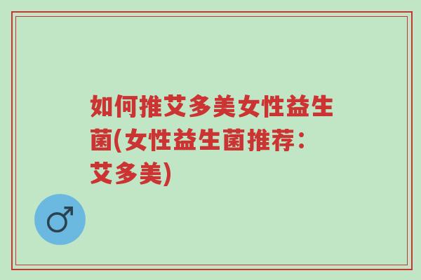 如何推艾多美女性益生菌(女性益生菌推荐:艾多美)-第1张图片-超越 如何推艾多美女性益生菌(女性益生菌推荐:艾多美)-第1张图片-超越