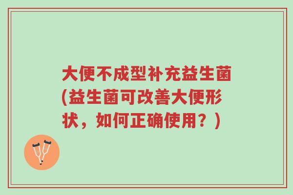 大便不成型补充益生菌(益生菌可改善大便形状,如何正确使用?)-第1张图片-超越 大便不成型补充益生菌(益生菌可改善大便形状,如何正确使用?)-第1张图片-超越