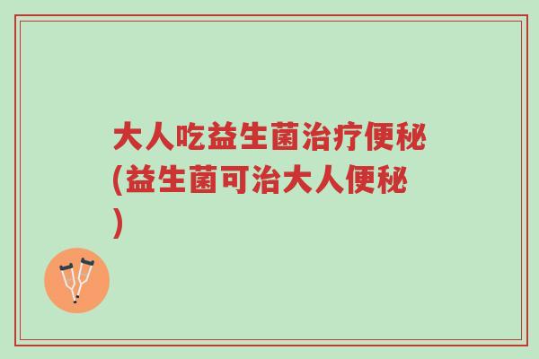 大人吃益生菌治疗便秘(益生菌可治大人便秘)-第1张图片-超越 大人吃益生菌治疗便秘(益生菌可治大人便秘)-第1张图片-超越