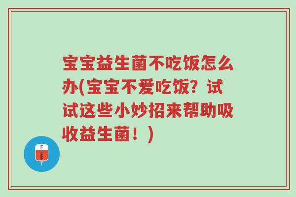 宝宝益生菌不吃饭怎么办(宝宝不爱吃饭?试试这些小妙招来帮助吸收益生菌!)-第1张图片-超越 宝宝益生菌不吃饭怎么办(宝宝不爱吃饭?试试这些小妙招来帮助吸收益生菌!)-第1张图片-超越