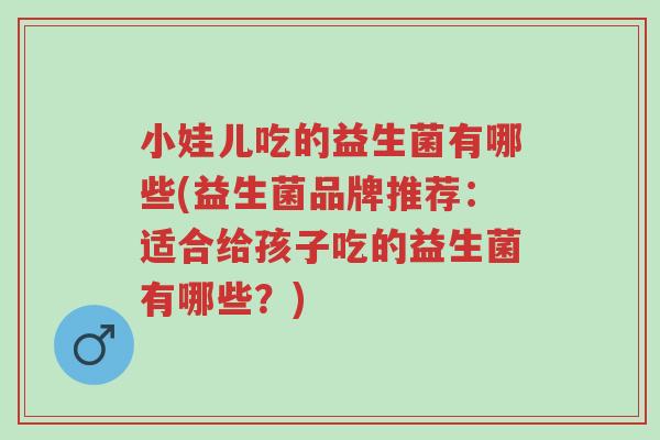 小娃儿吃的益生菌有哪些(益生菌品牌推荐:适合给孩子吃的益生菌有哪些?)-第1张图片-超越 小娃儿吃的益生菌有哪些(益生菌品牌推荐:适合给孩子吃的益生菌有哪些?)-第1张图片-超越