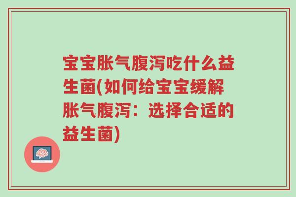 宝宝胀气腹泻吃什么益生菌(如何给宝宝缓解胀气腹泻:选择合适的益生菌)-第1张图片-超越 宝宝胀气腹泻吃什么益生菌(如何给宝宝缓解胀气腹泻:选择合适的益生菌)-第1张图片-超越