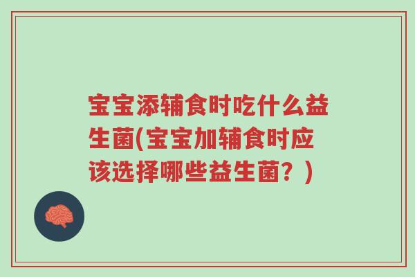 宝宝添辅食时吃什么益生菌(宝宝加辅食时应该选择哪些益生菌?)-第1张图片-超越 宝宝添辅食时吃什么益生菌(宝宝加辅食时应该选择哪些益生菌?)-第1张图片-超越