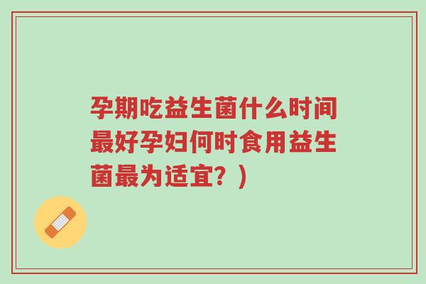 孕期吃益生菌什么时间最好孕妇何时食用益生菌最为适宜?)-第1张图片-超越 孕期吃益生菌什么时间最好孕妇何时食用益生菌最为适宜?)-第1张图片-超越