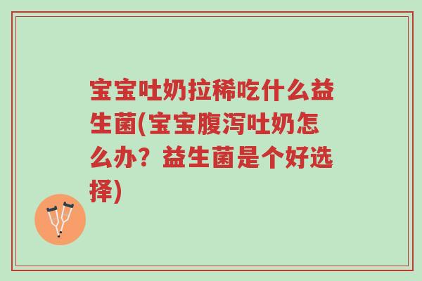 宝宝吐奶拉稀吃什么益生菌(宝宝腹泻吐奶怎么办?益生菌是个好选择)-第1张图片-超越 宝宝吐奶拉稀吃什么益生菌(宝宝腹泻吐奶怎么办?益生菌是个好选择)-第1张图片-超越