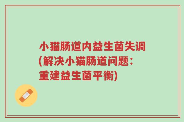 小猫肠道内益生菌失调(解决小猫肠道问题:重建益生菌平衡)-第1张图片-超越 小猫肠道内益生菌失调(解决小猫肠道问题:重建益生菌平衡)-第1张图片-超越