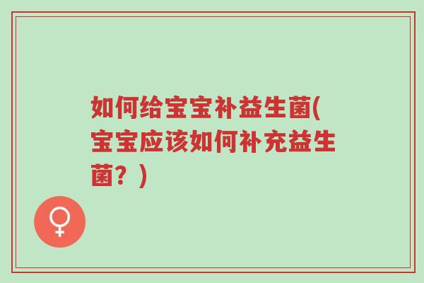 如何给宝宝补益生菌(宝宝应该如何补充益生菌?)-第1张图片-超越 如何给宝宝补益生菌(宝宝应该如何补充益生菌?)-第1张图片-超越