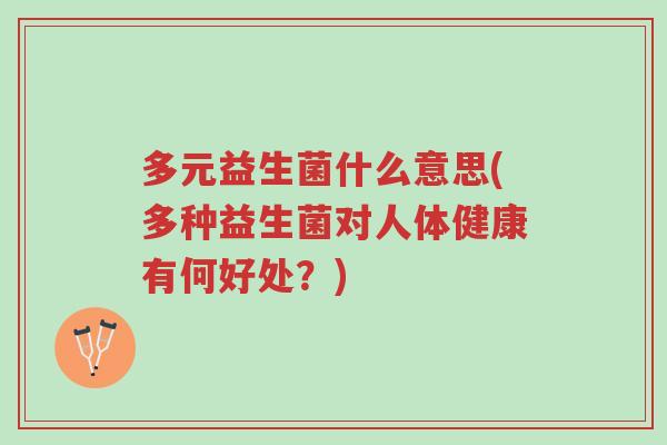 多元益生菌什么意思(多种益生菌对人体健康有何好处?)-第1张图片-超越 多元益生菌什么意思(多种益生菌对人体健康有何好处?)-第1张图片-超越