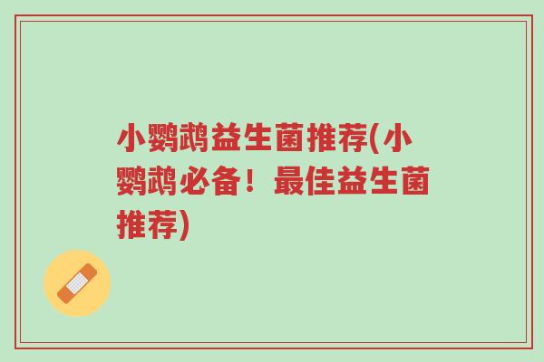 小鹦鹉益生菌推荐(小鹦鹉必备!最佳益生菌推荐)-第1张图片-超越 小鹦鹉益生菌推荐(小鹦鹉必备!最佳益生菌推荐)-第1张图片-超越