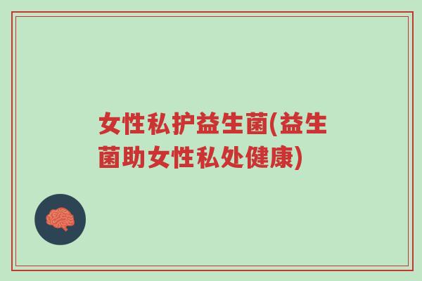 女性私护益生菌(益生菌助女性私处健康)-第1张图片-超越 女性私护益生菌(益生菌助女性私处健康)-第1张图片-超越