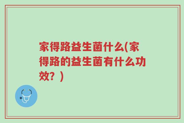 家得路益生菌什么(家得路的益生菌有什么功效?)-第1张图片-超越 家得路益生菌什么(家得路的益生菌有什么功效?)-第1张图片-超越