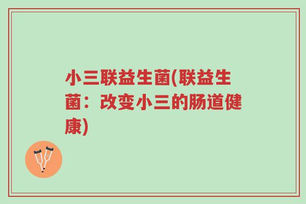 小三联益生菌(联益生菌:改变小三的肠道健康)-第1张图片-超越 小三联益生菌(联益生菌:改变小三的肠道健康)-第1张图片-超越