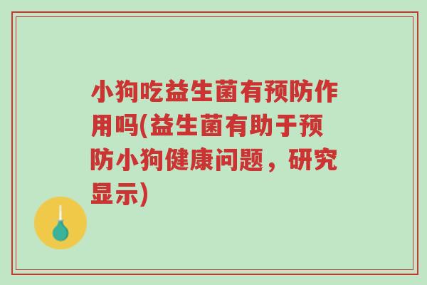 小狗吃益生菌有预防作用吗(益生菌有助于预防小狗健康问题,研究显示)-第1张图片-超越 小狗吃益生菌有预防作用吗(益生菌有助于预防小狗健康问题,研究显示)-第1张图片-超越
