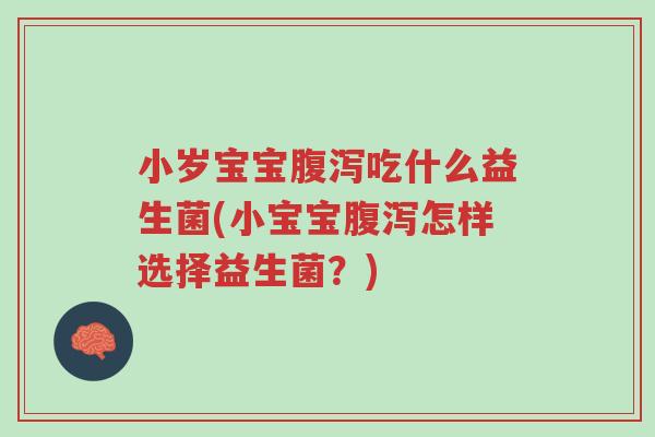 小岁宝宝腹泻吃什么益生菌(小宝宝腹泻怎样选择益生菌?)-第1张图片-超越 小岁宝宝腹泻吃什么益生菌(小宝宝腹泻怎样选择益生菌?)-第1张图片-超越