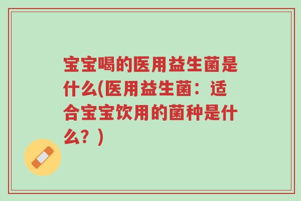 宝宝喝的医用益生菌是什么(医用益生菌：适合宝宝饮用的菌种是什么？)-第1张图片-超越