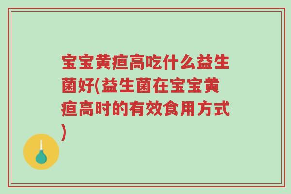 宝宝黄疸高吃什么益生菌好(益生菌在宝宝黄疸高时的有效食用方式)-第1张图片-超越