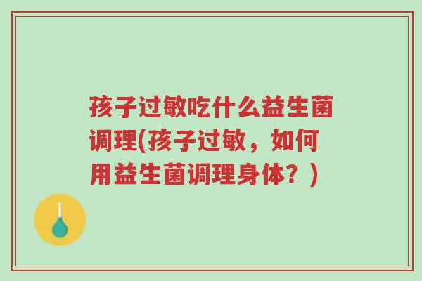 孩子过敏吃什么益生菌调理(孩子过敏,如何用益生菌调理身体?)-第1张图片-超越 孩子过敏吃什么益生菌调理(孩子过敏,如何用益生菌调理身体?)-第1张图片-超越