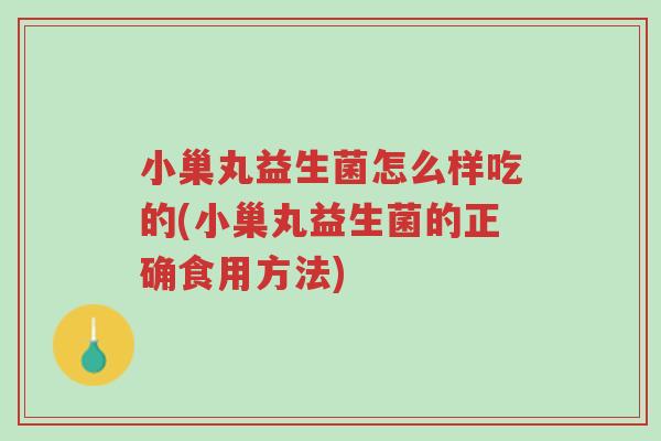 小巢丸益生菌怎么样吃的(小巢丸益生菌的正确食用方法)-第1张图片-超越 小巢丸益生菌怎么样吃的(小巢丸益生菌的正确食用方法)-第1张图片-超越