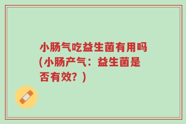 小肠气吃益生菌有用吗(小肠产气:益生菌是否有效?)-第1张图片-超越 小肠气吃益生菌有用吗(小肠产气:益生菌是否有效?)-第1张图片-超越