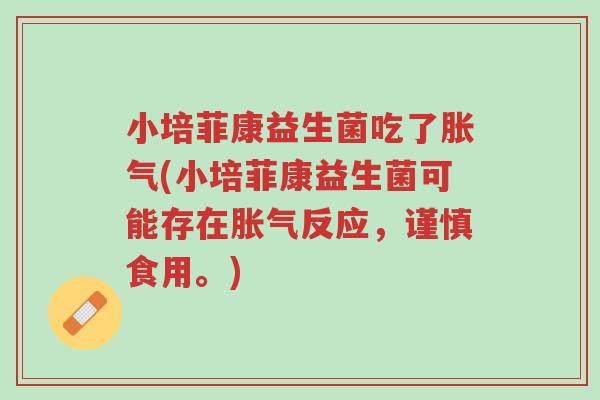 小培菲康益生菌吃了胀气(小培菲康益生菌可能存在胀气反应,谨慎食用。)-第1张图片-超越 小培菲康益生菌吃了胀气(小培菲康益生菌可能存在胀气反应,谨慎食用。)-第1张图片-超越
